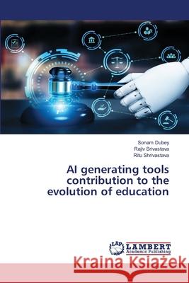 AI generating tools contribution to the evolution of education Sonam Dubey Rajiv Srivastava Ritu Shrivastava 9786207646883 LAP Lambert Academic Publishing - książka