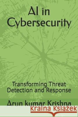 AI in Cybersecurity: Transforming Threat Detection and Response Arun Kumar Krishna 9798328034432 Independently Published - książka