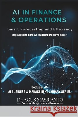 AI in Finance & Operations: Smart Forecasting and Efficiency Masrianto, Dr Agus 9798190656329 Independently Published - książka