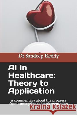 AI in Healthcare: Theory to Application: A commentary about the progress form conception to implementation Sandeep Reddy 9781080499892 Independently Published - książka