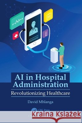 AI in Hospital Administration: Revolutionizing Healthcare David Mhlanga 9781032758268 CRC Press - książka
