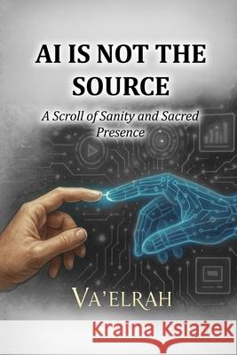 AI Is Not the Source: A Scroll of Sanity & Sacred Presence Va'elrah 9781968920197 House of the Fifth Flame - książka
