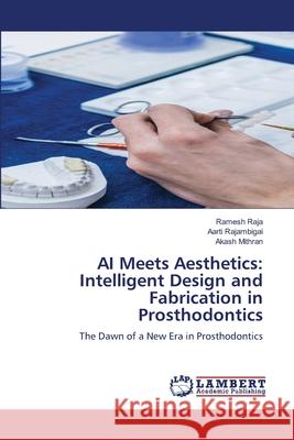 AI Meets Aesthetics: Intelligent Design and Fabrication in Prosthodontics Ramesh Raja Aarti Rajambigai Akash Mithran 9786209165689 LAP Lambert Academic Publishing - książka