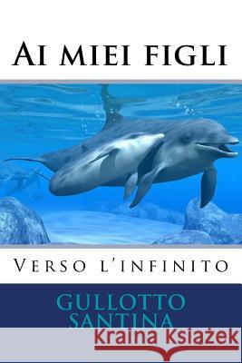 Ai miei figli Verso l'infinito Santina, Gullotto 9781523676866 Createspace Independent Publishing Platform - książka