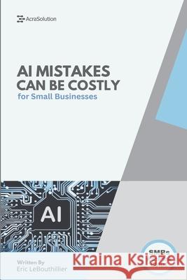 AI Mistakes That Could Cost You Everything: AI Mistakes to avoid at all cost Eric Lebouthillier 9781997754060 Acrasolution - książka