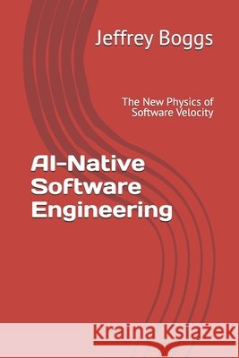 AI-Native Software Engineering: The New Physics of Software Velocity Boggs, Jeffrey 9798244270976 Independently Published - książka