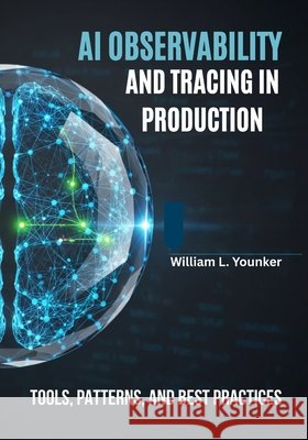 AI Observability and Tracing in Production: Tools, Patterns, and Best Practices Younker, William L. 9798266787674 Independently Published - książka