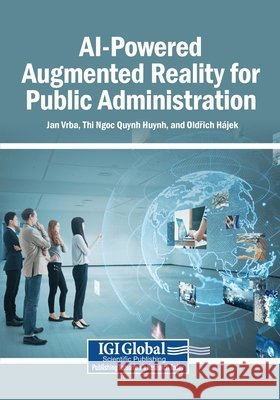 AI-Powered Augmented Reality for Public Administration Vrba, Jan, Huynh, Thi Ngoc Quynh, Hájek, Oldřich 9798337378053 Igi Global Scientific Publishing - książka
