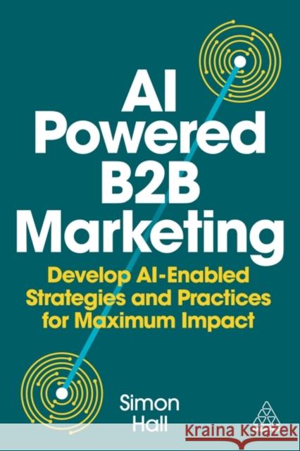 AI Powered B2B Marketing - Develop AI Enabled Strategies and Practices for Maximum Impact Simon Hall 9781398621985  - książka