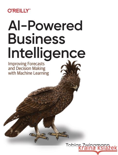 Ai-Powered Business Intelligence: Improving Forecasts and Decision Making with Machine Learning Tobias Zwingmann 9781098111472 O'Reilly Media - książka