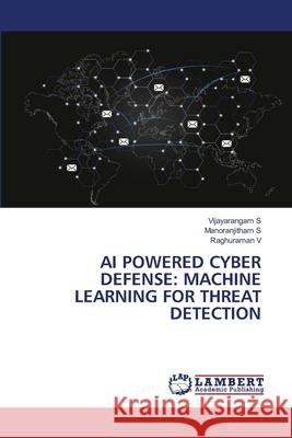 AI POWERED CYBER DEFENSE: MACHINE LEARNING FOR THREAT DETECTION S, Vijayarangam, S, Manoranjitham, V, Raghuraman 9786206184324 LAP Lambert Academic Publishing - książka