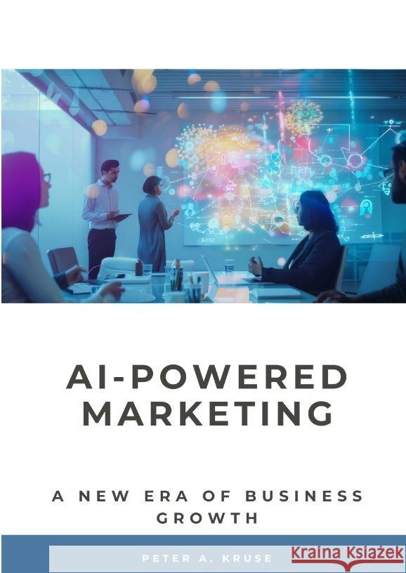 AI-Powered Marketing: A New Era of Business Growth Peter A. Kruse 9783384182753 Tredition Gmbh - książka