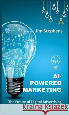 AI-Powered Marketing: The Future of Digital Advertising Jim Stephens   9781088120538 IngramSpark - książka