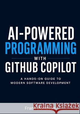 AI-Powered Programming with GitHub Copilot: A Hands-On Guide to Modern Software Development Donovan, Frank 9798197142368 Independently Published - książka