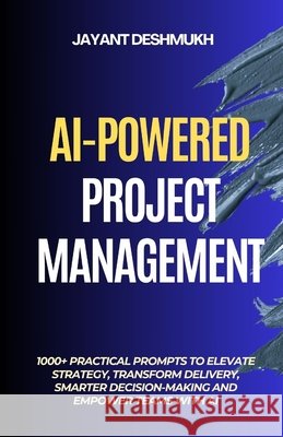 AI-Powered Project Management: 1000+ Practical Prompts to Elevate Strategy, Transform Delivery, Smarter Decision-Making and Empower Teams with AI Deshmukh, Jayant 9798287073633 Independently Published - książka