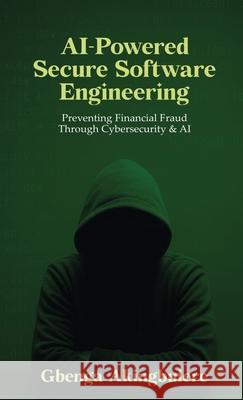 AI Powered Secure Software Engineering: Preventing Financial Fraud Through Cybersecurity & AI Gbenga Akingbulere 9786254474361 Avidbooks Publishing Limited - książka