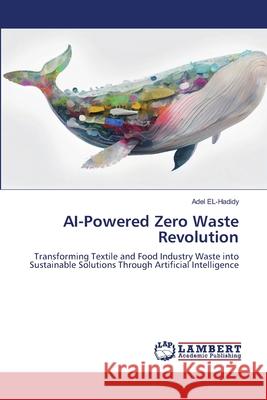 AI-Powered Zero Waste Revolution EL-Hadidy, Adel 9786207842445 LAP Lambert Academic Publishing - książka