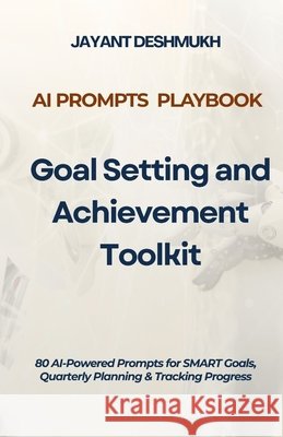 AI Prompts Playbook - Goal Setting & Achievement Toolkit: 80 AI-Powered Prompts for SMART Goals, Quarterly Planning & Tracking Progress Deshmukh, Jayant 9798299421712 Independently Published - książka