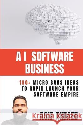 AI Software Business: 100+ Micro SaaS Ideas To Rapid Launch Your Software Empire Asif Ahmed   9798379260606 Independently Published - książka