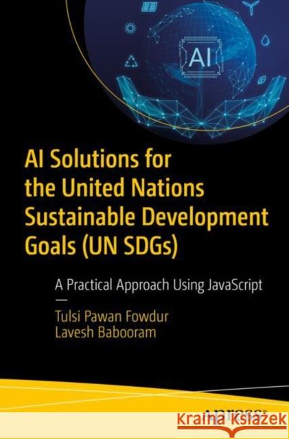 AI Solutions for the United Nations Sustainable Development Goals (UN SDGs): A Practical Approach Using JavaScript Lavesh Babooram 9798868805387 Springer-Verlag Berlin and Heidelberg GmbH &  - książka