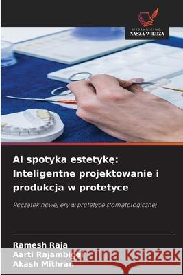 AI spotyka estetykę: Inteligentne projektowanie i produkcja w protetyce Ramesh Raja Aarti Rajambigai Akash Mithran 9786209378157 Wydawnictwo Nasza Wiedza - książka