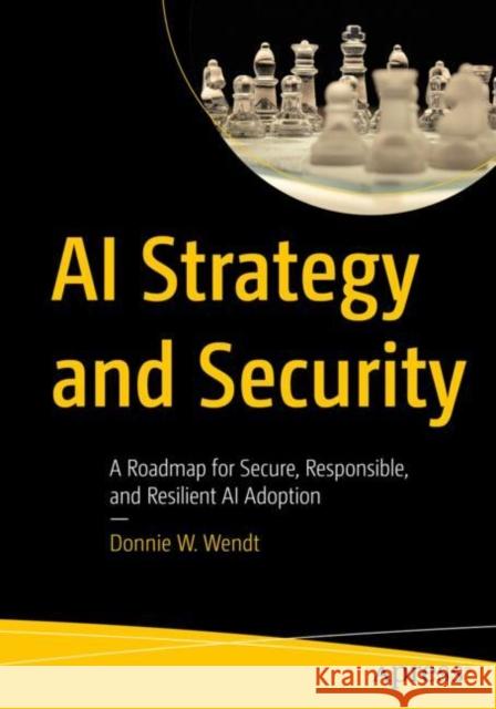 AI Strategy and Security: A Roadmap for Secure, Responsible, and Resilient AI Adoption Donnie W. Wendt 9798868817328 Apress - książka