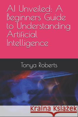 AI Unveiled: A Beginners Guide to Understanding Artificial Intelligence Tonya Roberts 9798334510791 Independently Published - książka