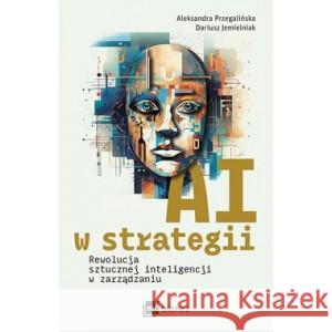 AI w strategii. Rewolucja sztucznej inteligencji w zarządzaniu PRZEGALIŃSKA ALEKSANDRA, JEMIELNIAK DARIUSZ 9788382313734 MT Biznes - książka