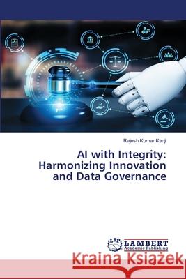 AI with Integrity: Harmonizing Innovation and Data Governance Kanji, Rajesh Kumar 9786209036644 LAP Lambert Academic Publishing - książka