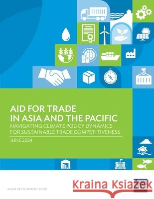 Aid for Trade in Asia and the Pacific: Navigating Climate Policy Dynamics for Sustainable Trade Competitiveness Asian Development Bank 9789292707828 Asian Development Bank - książka