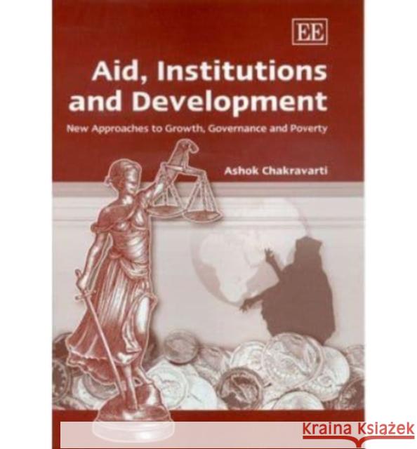 Aid, Institutions and Development: New Approaches to Growth, Governance and Poverty Ashok Chakravarti 9781845421908 Edward Elgar Publishing Ltd - książka