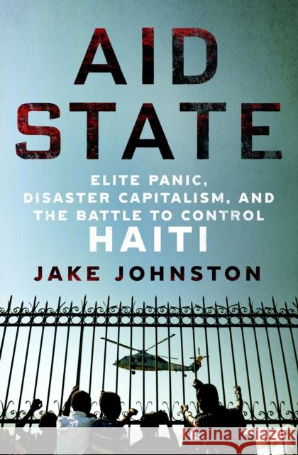 Aid State: Elite Panic, Disaster Capitalism, and the Battle to Control Haiti Jake Johnston 9781250284679 St Martin's Press - książka