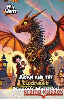 Aidan and the Clockwork Dragon's Invention Mia White 9781300140054 Good Child Bookstore - książka