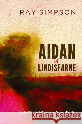 Aidan of Lindisfarne: Irish Flame Warms a New World Ray Simpson 9781625647627 Resource Publications (OR) - książka