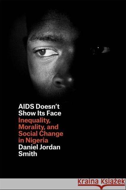 AIDS Doesn't Show Its Face: Inequality, Morality, and Social Change in Nigeria Smith, Daniel Jordan 9780226108834 University of Chicago Press - książka