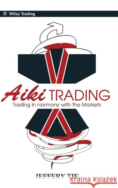 Aiki Trading: The Art of Trading in Harmony with the Markets Tie, Jeffery 9780470825815  - książka