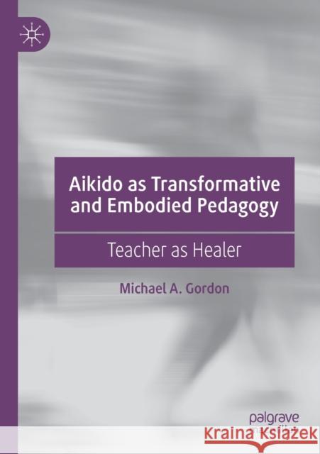 Aikido as Transformative and Embodied Pedagogy: Teacher as Healer Michael A. Gordon 9783030239558 Palgrave MacMillan - książka