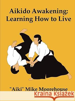 Aikido Awakening: Learning How to Live Aiki Mike Moorehouse 9780557701124 Lulu.com - książka