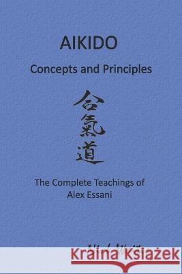 Aikido Concepts and Principles: The Complete Teachings of Alex Essani Nick Waites 9781521943663 Independently Published - książka