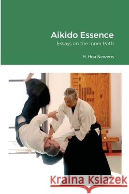 Aikido Essence: Essays on the Inner Path H Hoa Newens 9781678134716 Lulu.com - książka