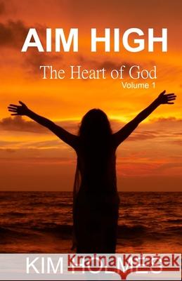 Aim High - The Heart of God Volume 1 Kim Holmes 9781734610666 Rain Publishing, LLC - książka
