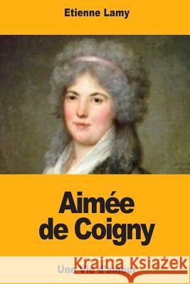 Aimée de Coigny: Une Vie d'amour Lamy, Etienne 9781725041875 Createspace Independent Publishing Platform - książka