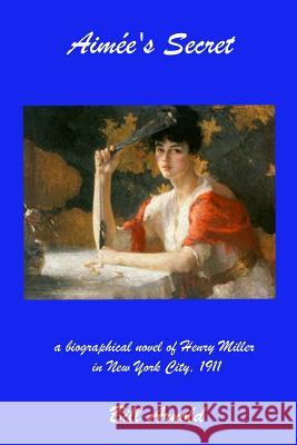 Aimee's Secret: a biographical novel of Henry Miller in New York City, 1911 Arnold, Bill 9781466419285 Createspace - książka