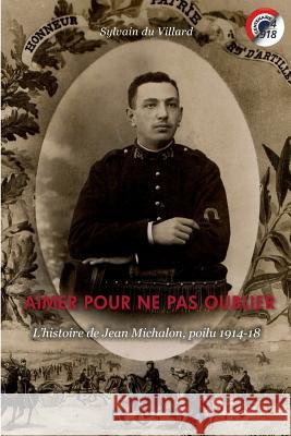 Aimer pour ne pas oublier: L'histoire de Jean Michalon, poilu 1914-18 Du Villard, Sylvain 9781728937489 Independently Published - książka