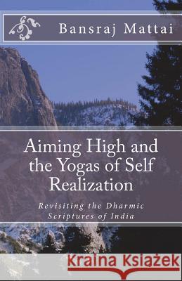 Aiming High and the Yogas of Self Realization: Revisiting the Dharmic Scriptures of India Bansraj Matta 9781722837921 Createspace Independent Publishing Platform - książka