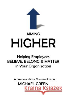 Aiming Higher: Helping Employees Believe, Belong & Matter in Your Organization Michael Green 9780999738306 Inflection Strategies - książka