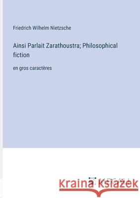 Ainsi Parlait Zarathoustra; Philosophical fiction: en gros caract?res Friedrich Wilhelm Nietzsche 9783387041149 Megali Verlag - książka