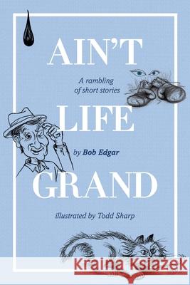 Ain't Life Grand: A rambling of short stories Bob Edgar 9781922628367 Moshpit Publishing - książka
