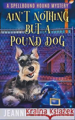 Ain't Nothing but a Pound Dog: A Paranormal Animal Cozy Mystery Jeannie Wycherley 9781673063905 Independently Published - książka