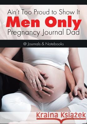 Ain't Too Proud to Show It: Men Only - Pregnancy Journal Dad @Journals Notebooks 9781683267522 @Journals Notebooks - książka